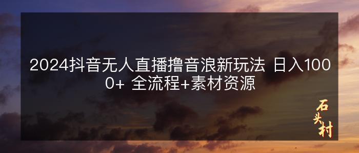 2024抖音无人直播撸音浪新玩法 日入1000+ 全流程+素材资源