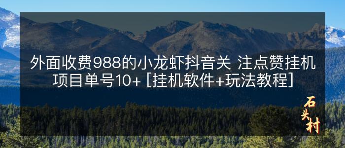 外面收费988的小龙虾抖音关 注点赞挂机项目单号10+ [挂机软件+玩法教程]