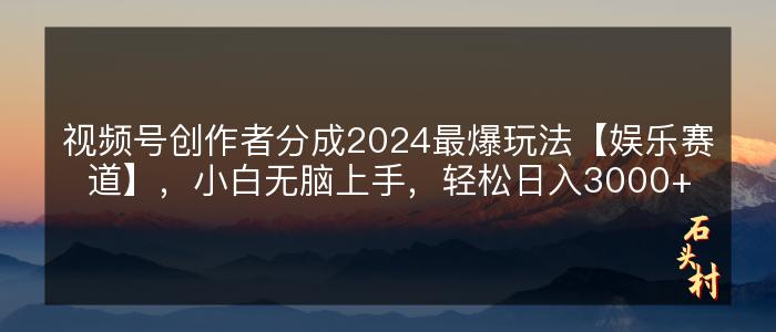 视频号创作者分成2024最爆玩法【娱乐赛道】，小白无脑上手，轻松日入3000+