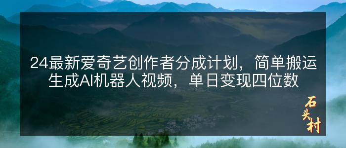 24最新爱奇艺创作者分成计划，简单搬运生成AI机器人视频，单日变现四位数