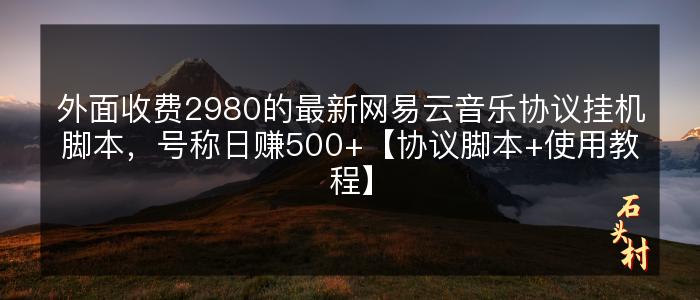 外面收费2980的最新网易云音乐协议挂机脚本，号称日赚500+【协议脚本+使用教程】