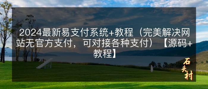 2024最新易支付系统+教程（完美解决网站无官方支付，可对接各种支付）【源码+教程】