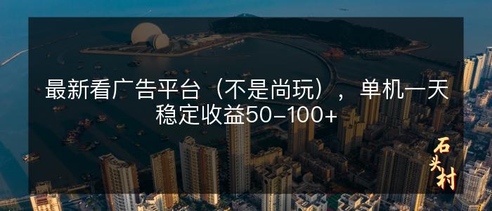 最新看广告平台（不是尚玩），单机一天稳定收益50-100+