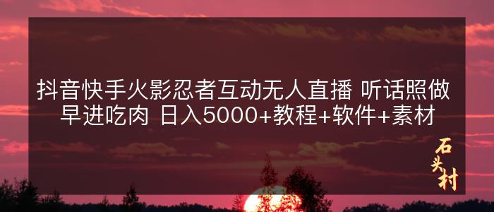 抖音快手火影忍者互动无人直播 听话照做 早进吃肉 日入5000+教程+软件+素材