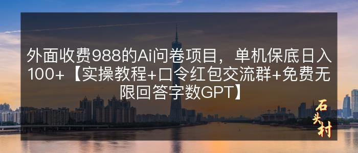 外面收费988的Ai问卷项目，单机保底日入100+【实操教程+口令红包交流群+免费无限回答字数GPT】