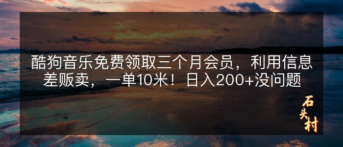 酷狗音乐免费领取三个月会员，利用信息差贩卖，一单10米！日入200+没问题