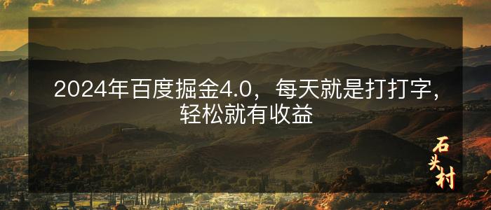 2024年百度掘金4.0，每天就是打打字，轻松就有收益