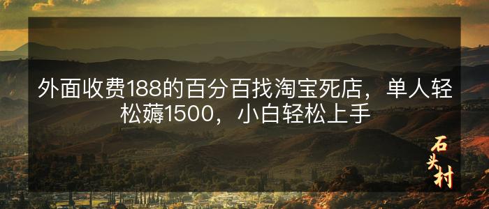 外面收费188的百分百找淘宝死店，单人轻松薅1500，小白轻松上手