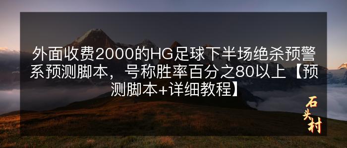 外面收费2000的HG足球下半场绝杀预警系预测脚本，号称胜率百分之80以上【预测脚本+详细教程】