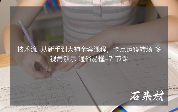 技术流-从新手到大神全套课程，卡点运镜转场 多视角演示 通俗易懂-71节课