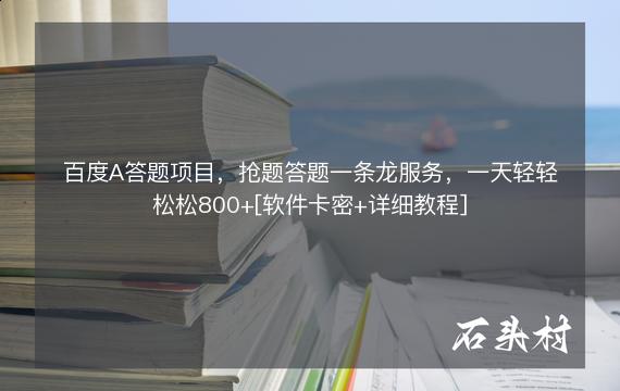 百度A答题项目，抢题答题一条龙服务，一天轻轻松松800+[软件卡密+详细教程]