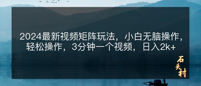2024最新视频矩阵玩法，小白无脑操作，轻松操作，3分钟一个视频，日入2k+