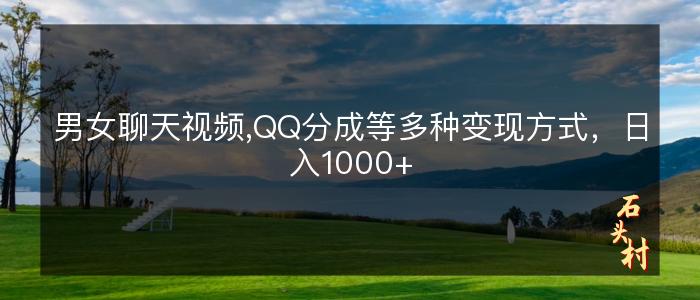 男女聊天视频,QQ分成等多种变现方式，日入1000+