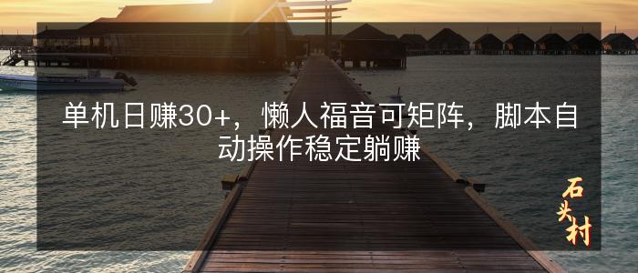单机日赚30+，懒人福音可矩阵，脚本自动操作稳定躺赚
