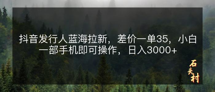 抖音发行人蓝海拉新，差价一单35，小白一部手机即可操作，日入3000+