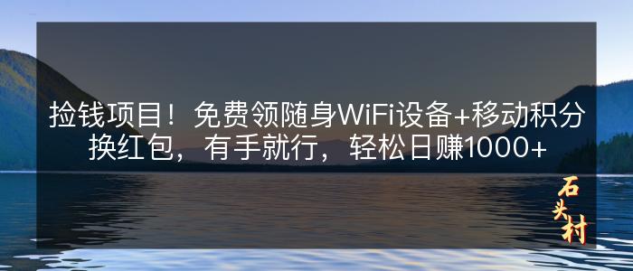 捡钱项目！免费领随身WiFi设备+移动积分换红包，有手就行，轻松日赚1000+