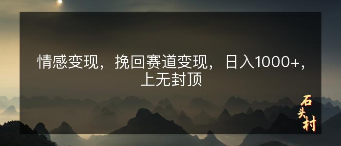 情感变现，挽回赛道变现，日入1000+，上无封顶