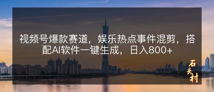 视频号爆款赛道，娱乐热点事件混剪，搭配AI软件一键生成，日入800+