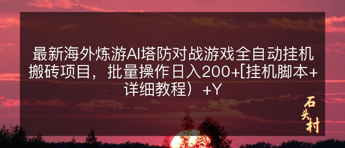 最新海外炼游AI塔防对战游戏全自动挂机搬砖项目，批量操作日入200+[挂机脚本+详细教程）+Y