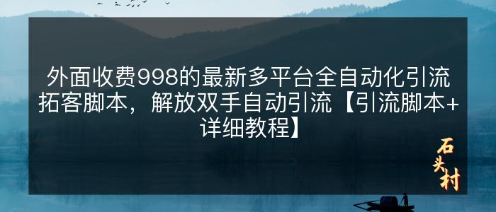 外面收费998的最新多平台全自动化引流拓客脚本，解放双手自动引流【引流脚本+详细教程】