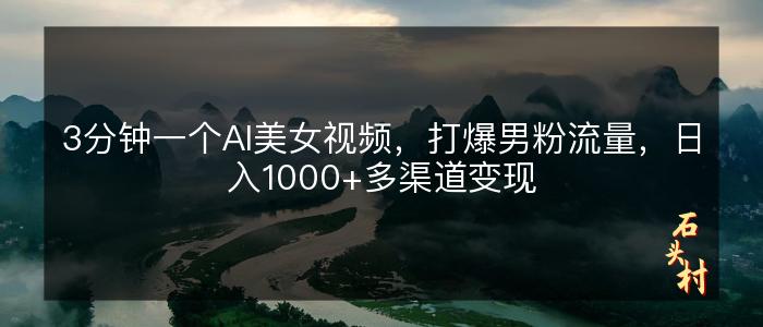 3分钟一个AI美女视频，打爆男粉流量，日入1000+多渠道变现