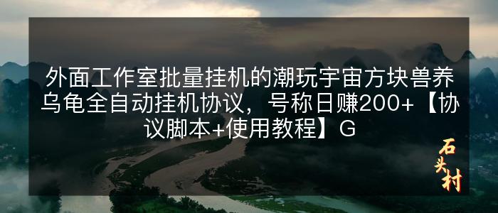 外面工作室批量挂机的潮玩宇宙方块兽养乌龟全自动挂机协议，号称日赚200+【协议脚本+使用教程】G