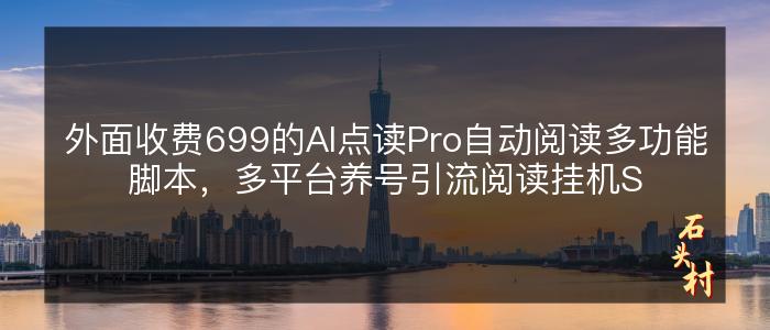 外面收费699的AI点读Pro自动阅读多功能脚本，多平台养号引流阅读挂机S