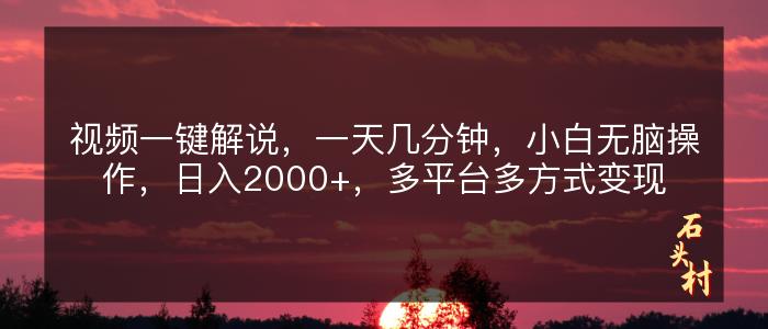 视频一键解说，一天几分钟，小白无脑操作，日入2000+，多平台多方式变现