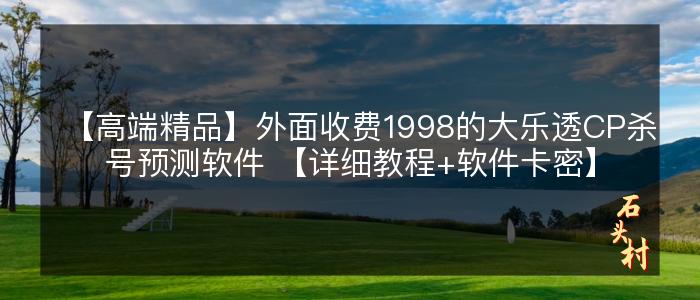 【高端精品】外面收费1998的大乐透CP杀号预测软件 【详细教程+软件卡密】