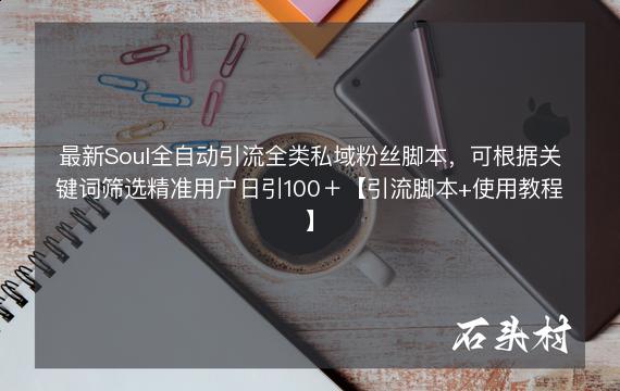 最新Soul全自动引流全类私域粉丝脚本，可根据关键词筛选精准用户日引100＋【引流脚本+使用教程】