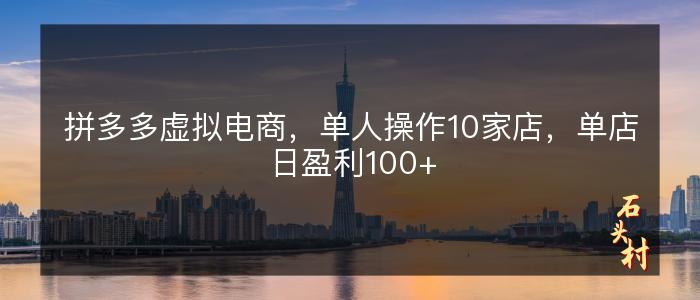 拼多多虚拟电商，单人操作10家店，单店日盈利100+
