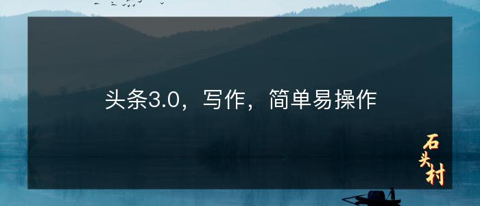 头条3.0，写作，简单易操作