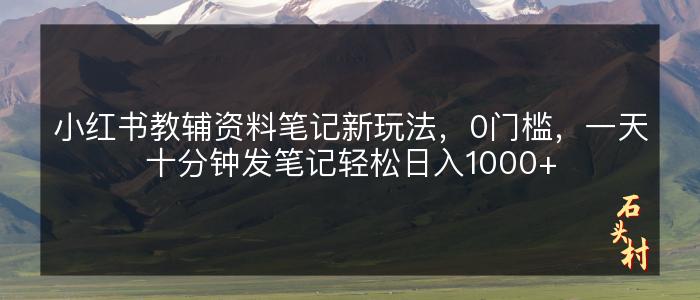 小红书教辅资料笔记新玩法，0门槛，一天十分钟发笔记轻松日入1000+