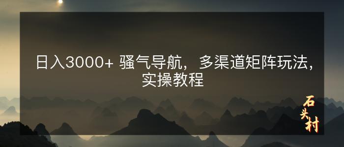 日入3000+ 骚气导航，多渠道矩阵玩法，实操教程
