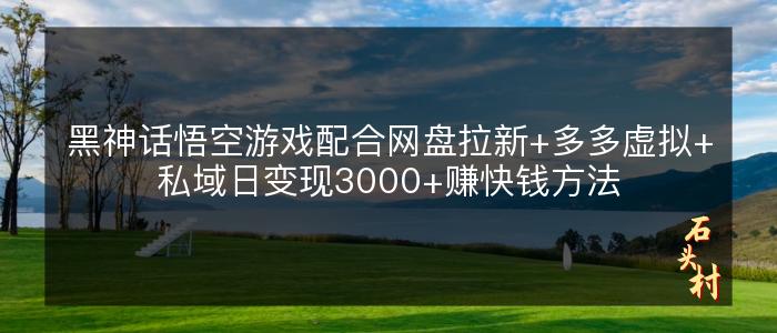 黑神话悟空游戏配合网盘拉新+多多虚拟+私域日变现3000+赚快钱方法