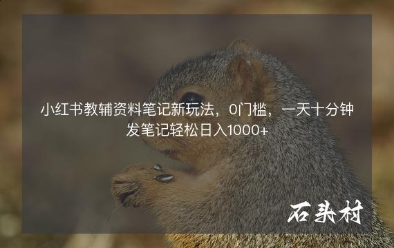 小红书教辅资料笔记新玩法，0门槛，一天十分钟发笔记轻松日入1000+