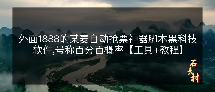 外面1888的某麦自动抢票神器脚本黑科技软件,号称百分百概率【工具+教程】