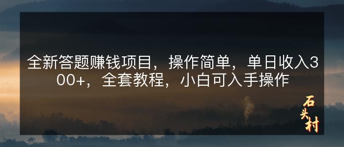 全新答题赚钱项目，操作简单，单日收入300+，全套教程，小白可入手操作