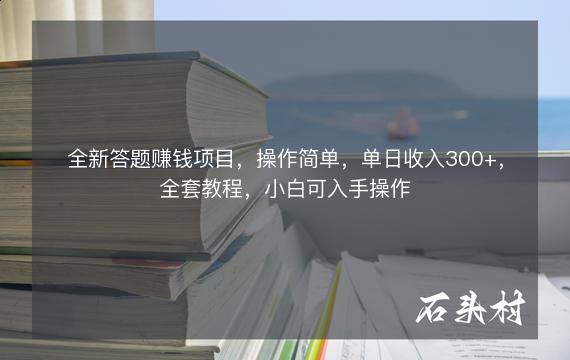 全新答题赚钱项目，操作简单，单日收入300+，全套教程，小白可入手操作