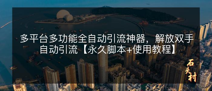 多平台多功能全自动引流神器，解放双手自动引流【永久脚本+使用教程】